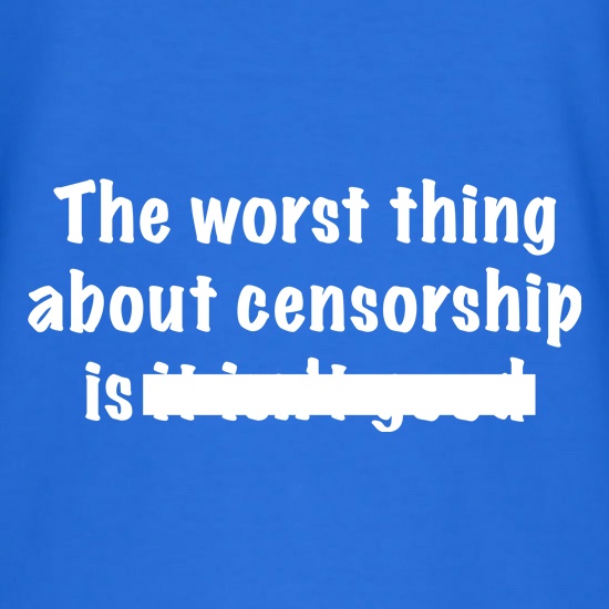 The Worst Thing About Censorship t-shirts